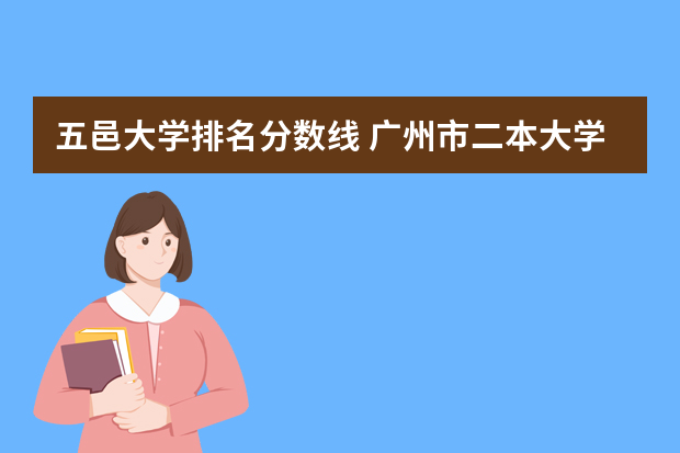 五邑大学排名分数线 广州市二本大学排名及分数线